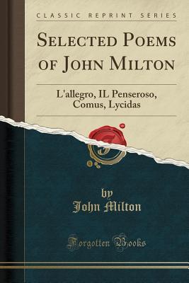 Selected Poems of John Milton: L’Allegro, Il Penseroso, Comus, Lycidas (Classic Reprint) | O#Poetry